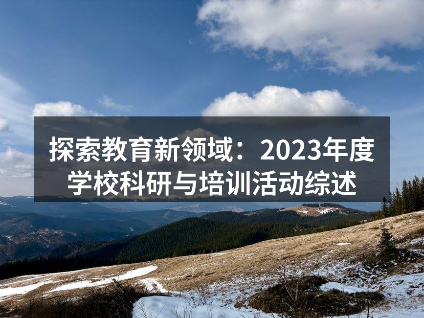 探索教育新领域：2023年度学校科研与培训活动综述